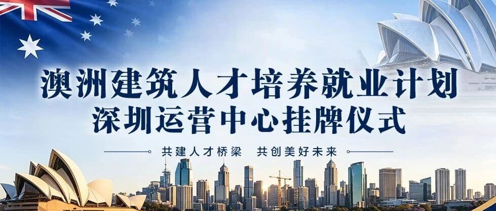 重磅落地|深耕湾区,辐射全国!澳洲建筑人才培养就业计划深圳运营中心正式揭牌